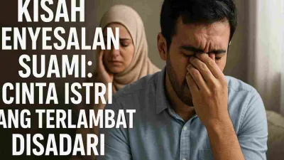 Kisah Penyesalan Suami: Cinta Istri yang Terlambat Disadari