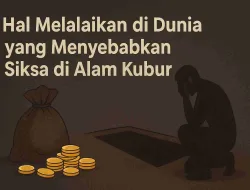 Hal Yang Melalaikan Di Dunia Hingga Menyebabkan Siksa Kubur