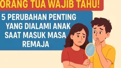 Orang Tua Wajib Tahu! 5 Perubahan Penting Yang Dialami Anak Saat Masuk Masa Remaja