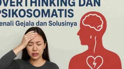 Overthinking dan Psikosomatis, Kenali Gejala dan Solusinya